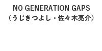 NO GENERATION GAPS（うじきつよし・佐々木亮介）